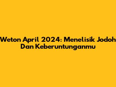 Weton April 2024: Menelisik Jodoh Dan Keberuntunganmu