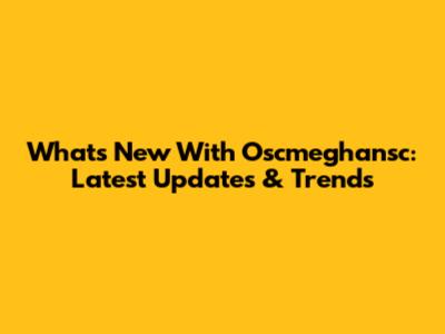 What's New With Oscmeghansc: Latest Updates & Trends