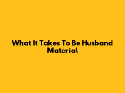 What It Takes To Be Husband Material