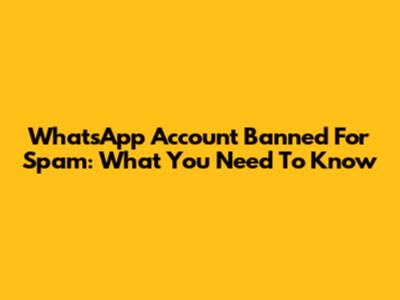 WhatsApp Account Banned For Spam: What You Need To Know