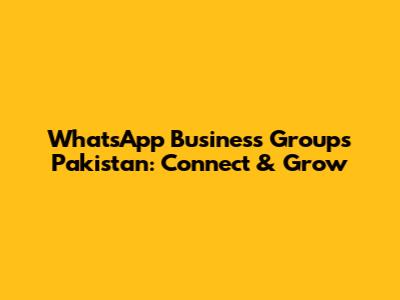 WhatsApp Business Groups Pakistan: Connect & Grow