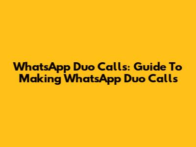 WhatsApp Duo Calls: Guide To Making WhatsApp Duo Calls