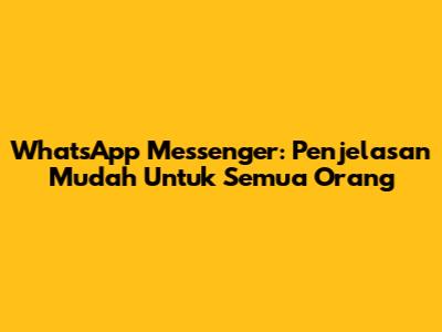 WhatsApp Messenger: Penjelasan Mudah Untuk Semua Orang
