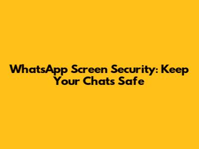 WhatsApp Screen Security: Keep Your Chats Safe