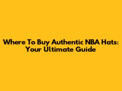 Where To Buy Authentic NBA Hats: Your Ultimate Guide