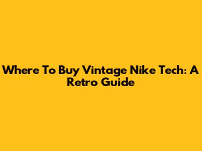 Where To Buy Vintage Nike Tech: A Retro Guide