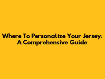 Where To Personalize Your Jersey: A Comprehensive Guide