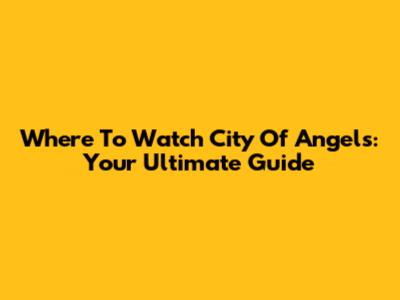 Where To Watch 'City Of Angels': Your Ultimate Guide