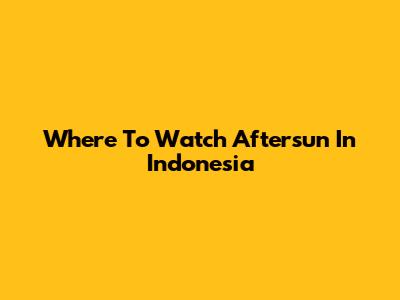 Where To Watch Aftersun In Indonesia