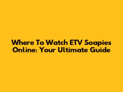 Where To Watch ETV Soapies Online: Your Ultimate Guide