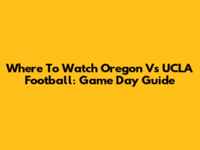 Where To Watch Oregon Vs UCLA Football: Game Day Guide