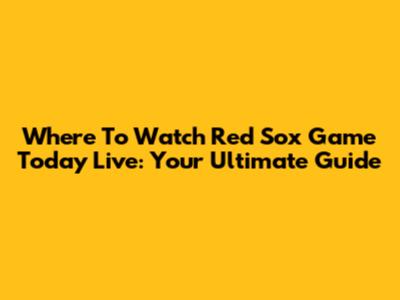 Where To Watch Red Sox Game Today Live: Your Ultimate Guide
