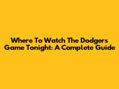 Where To Watch The Dodgers Game Tonight: A Complete Guide