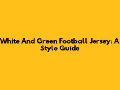 White And Green Football Jersey: A Style Guide