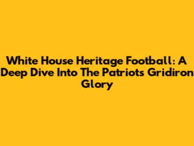White House Heritage Football: A Deep Dive Into The Patriots' Gridiron Glory