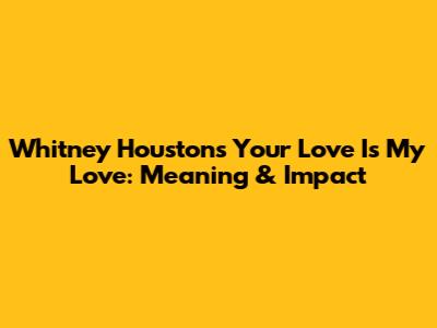 Whitney Houston's 'Your Love Is My Love': Meaning & Impact