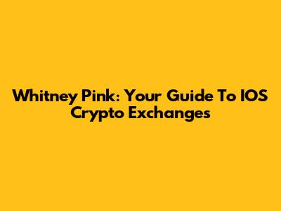 Whitney Pink: Your Guide To IOS Crypto Exchanges