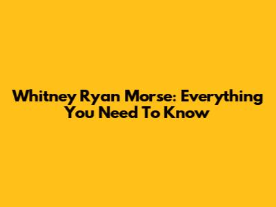 Whitney Ryan Morse: Everything You Need To Know