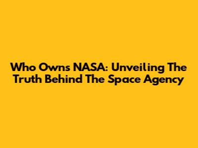 Who Owns NASA: Unveiling The Truth Behind The Space Agency