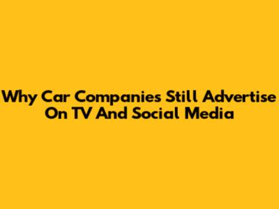 Why Car Companies Still Advertise On TV And Social Media
