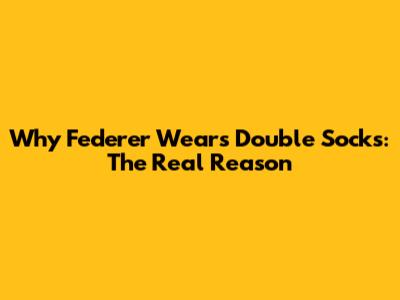 Why Federer Wears Double Socks: The Real Reason