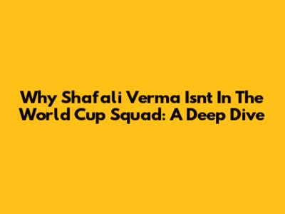 Why Shafali Verma Isn't In The World Cup Squad: A Deep Dive