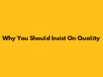 Why You Should Insist On Quality