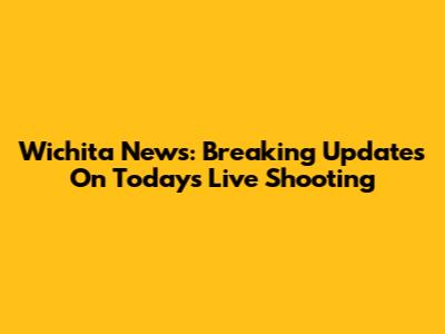 Wichita News: Breaking Updates On Today's Live Shooting