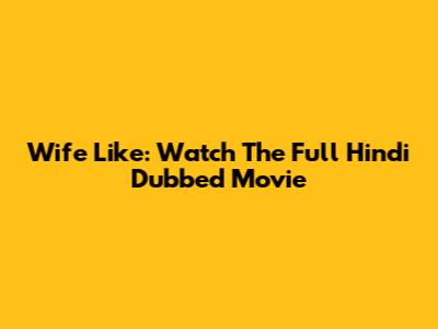 Wife Like: Watch The Full Hindi Dubbed Movie