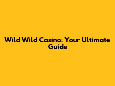 Wild Wild Casino: Your Ultimate Guide