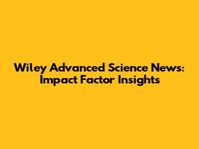 Wiley Advanced Science News: Impact Factor Insights