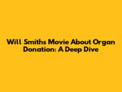 Will Smith's Movie About Organ Donation: A Deep Dive