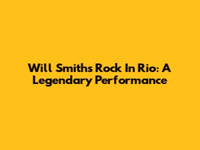 Will Smith's Rock In Rio: A Legendary Performance