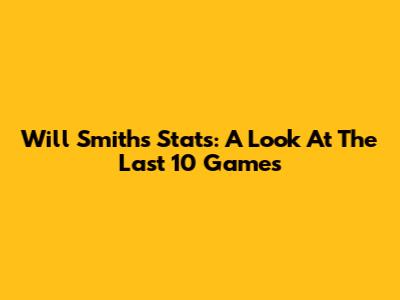 Will Smith's Stats: A Look At The Last 10 Games