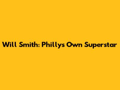 Will Smith: Philly's Own Superstar