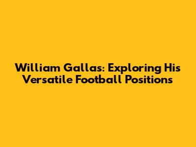 William Gallas: Exploring His Versatile Football Positions