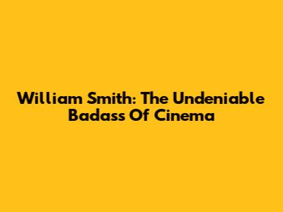 William Smith: The Undeniable Badass Of Cinema