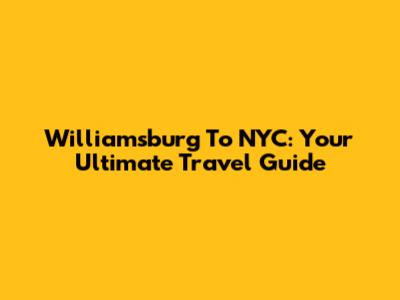 Williamsburg To NYC: Your Ultimate Travel Guide