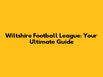 Wiltshire Football League: Your Ultimate Guide