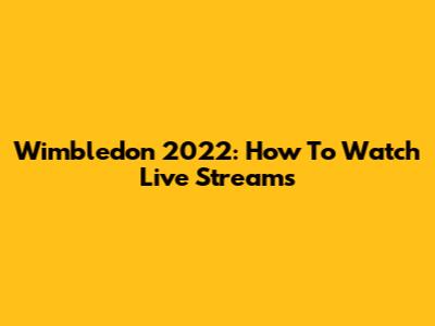 Wimbledon 2022: How To Watch Live Streams
