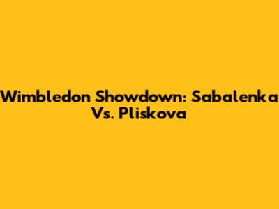 Wimbledon Showdown: Sabalenka Vs. Pliskova