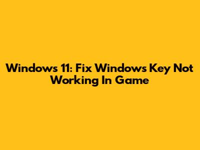 Windows 11: Fix Windows Key Not Working In Game