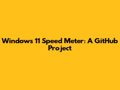 Windows 11 Speed Meter: A GitHub Project