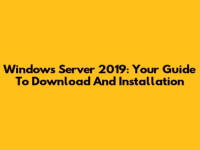 Windows Server 2019: Your Guide To Download And Installation
