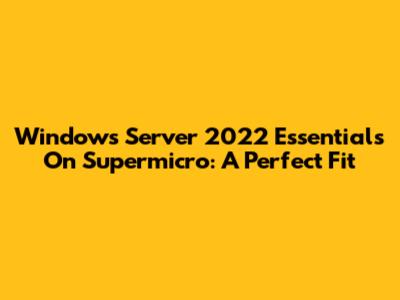 Windows Server 2022 Essentials On Supermicro: A Perfect Fit