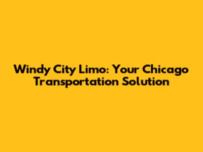 Windy City Limo: Your Chicago Transportation Solution