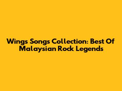 Wings Songs Collection: Best Of Malaysian Rock Legends
