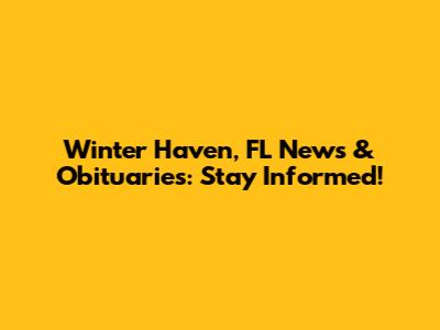 Winter Haven, FL News & Obituaries: Stay Informed!