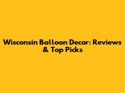 Wisconsin Balloon Decor: Reviews & Top Picks