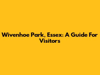 Wivenhoe Park, Essex: A Guide For Visitors